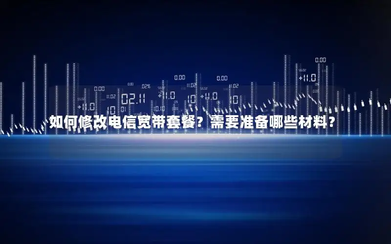 如何修改电信宽带套餐？需要准备哪些材料？
