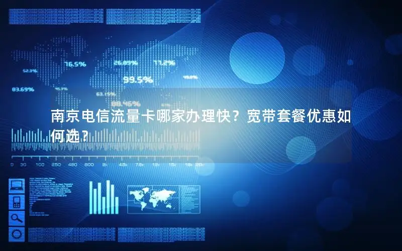 南京电信流量卡哪家办理快？宽带套餐优惠如何选？