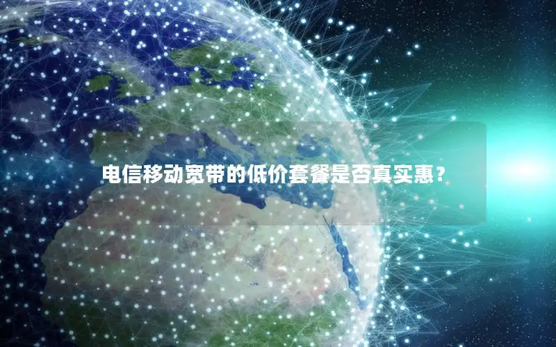 电信移动宽带的低价套餐是否真实惠？