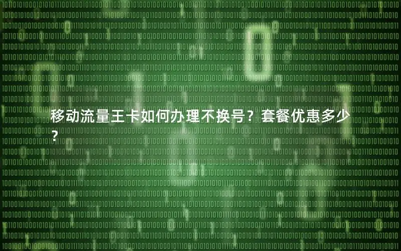 移动流量王卡如何办理不换号？套餐优惠多少？
