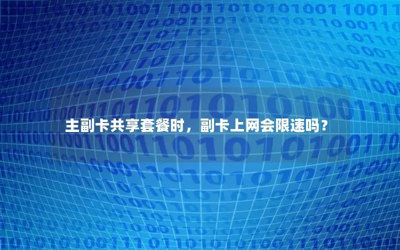 主副卡共享套餐时，副卡上网会限速吗？