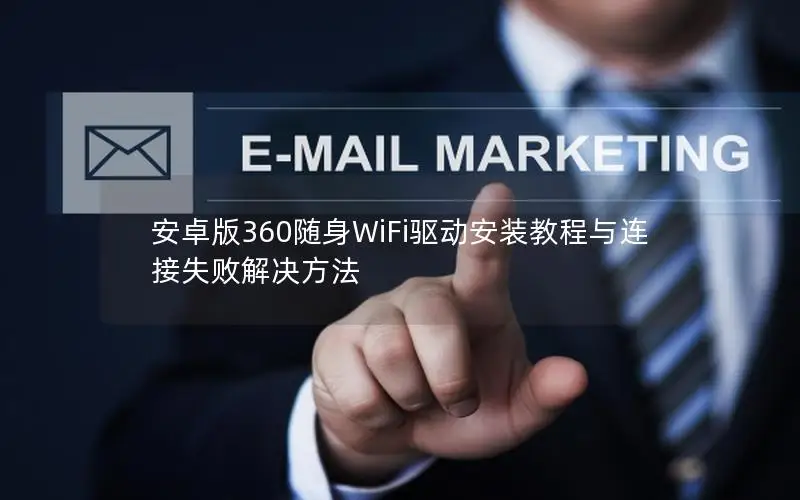 安卓版360随身WiFi驱动安装教程与连接失败解决方法