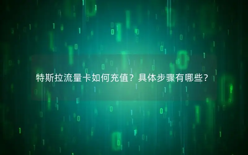 特斯拉流量卡如何充值？具体步骤有哪些？