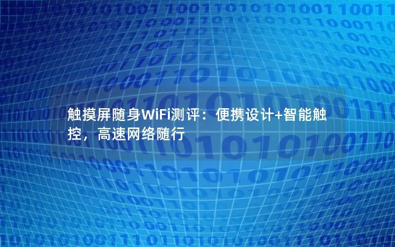 触摸屏随身WiFi测评：便携设计+智能触控，高速网络随行