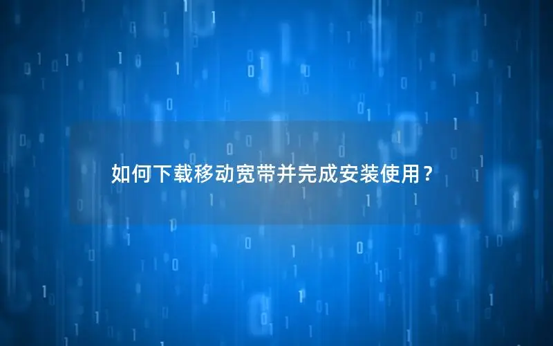 如何下载移动宽带并完成安装使用？