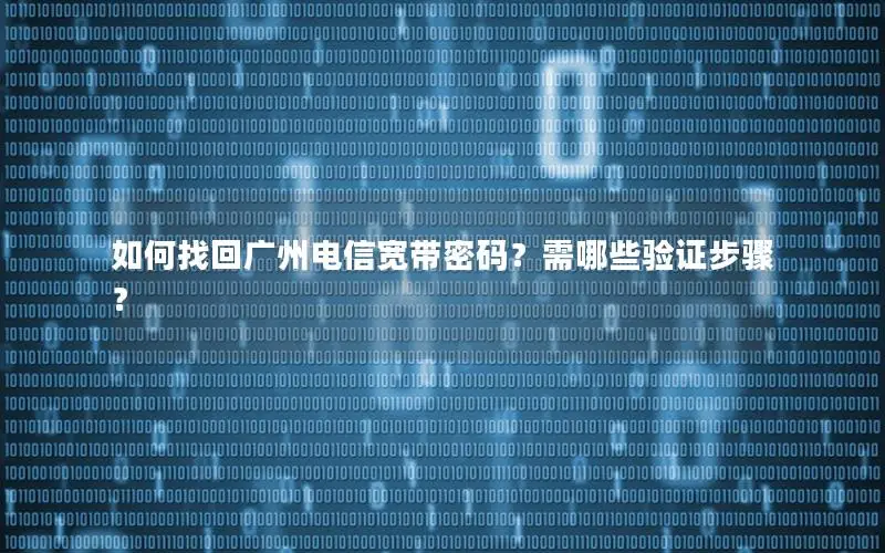 如何找回广州电信宽带密码？需哪些验证步骤？