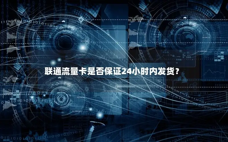 联通流量卡是否保证24小时内发货？