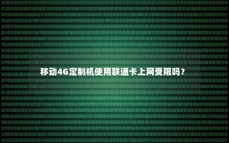 移动4G定制机使用联通卡上网受限吗？