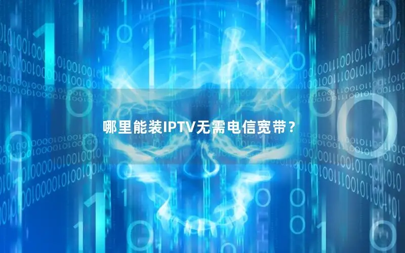 哪里能装IPTV无需电信宽带？
