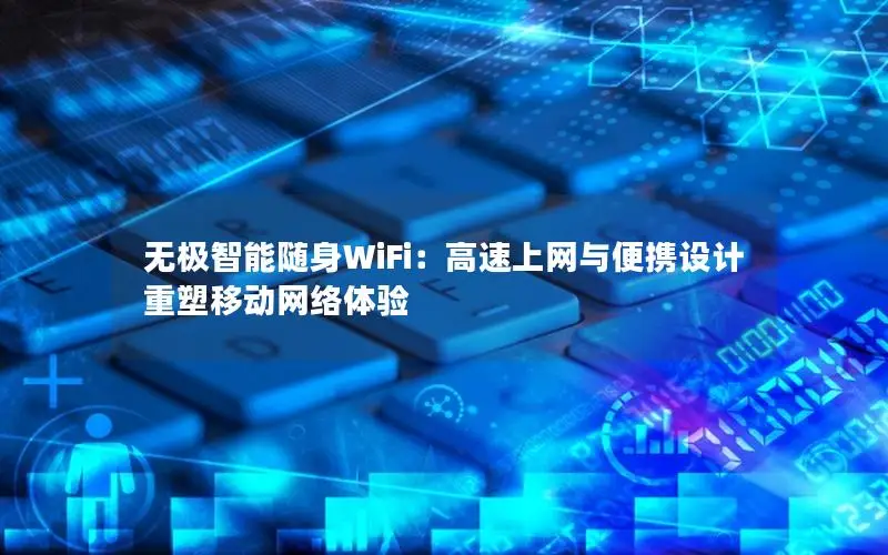 无极智能随身WiFi：高速上网与便携设计重塑移动网络体验