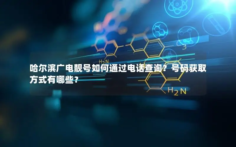 哈尔滨广电靓号如何通过电话查询？号码获取方式有哪些？
