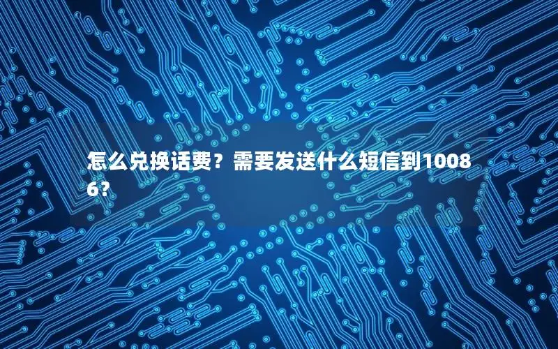 怎么兑换话费？需要发送什么短信到10086？