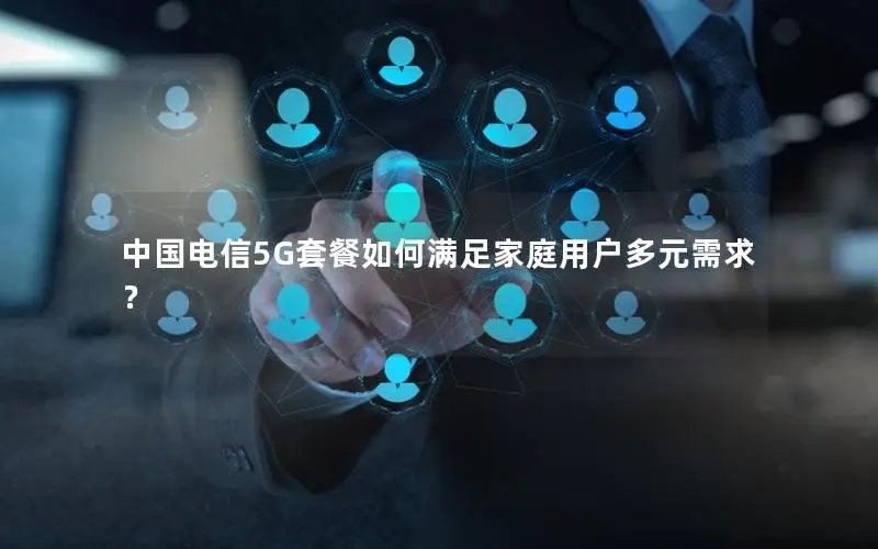 中国电信5G套餐如何满足家庭用户多元需求？