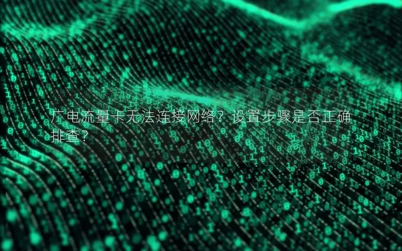 广电流量卡无法连接网络？设置步骤是否正确排查？