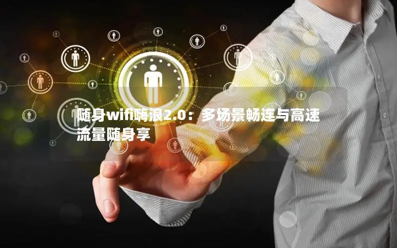 随身wifi嗨浪2.0：多场景畅连与高速流量随身享
