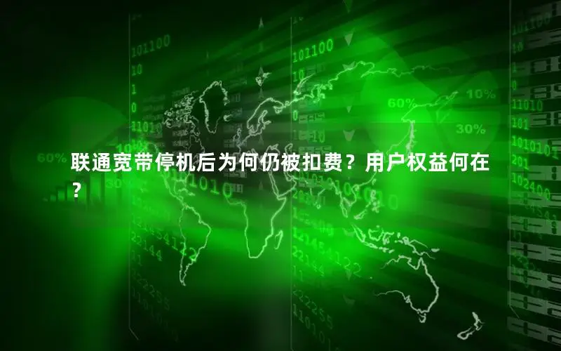 联通宽带停机后为何仍被扣费？用户权益何在？