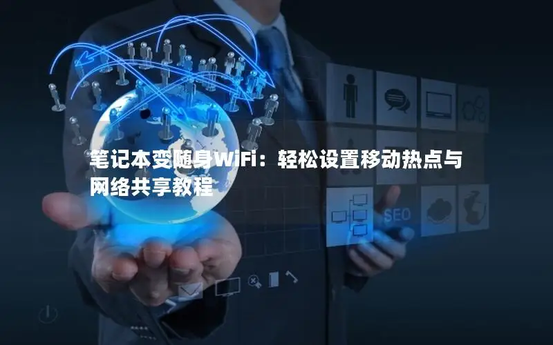 笔记本变随身WiFi：轻松设置移动热点与网络共享教程