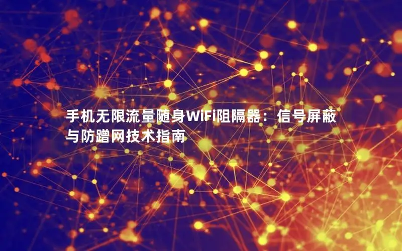手机无限流量随身WiFi阻隔器：信号屏蔽与防蹭网技术指南