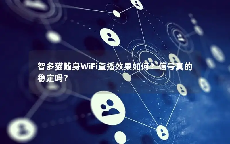 智多猫随身WiFi直播效果如何？信号真的稳定吗？