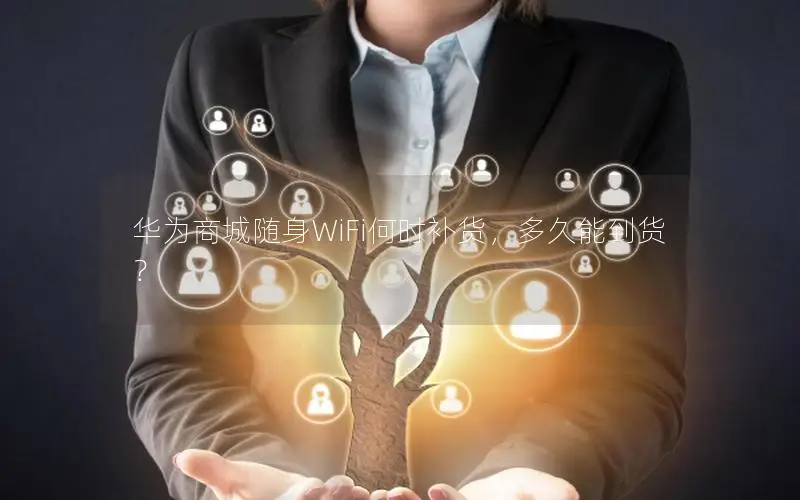 华为商城随身WiFi何时补货，多久能到货？