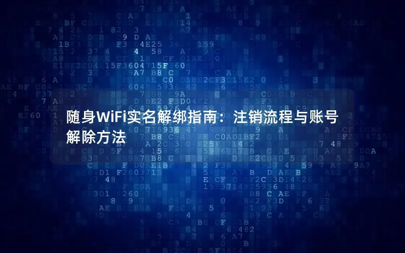 随身WiFi实名解绑指南：注销流程与账号解除方法