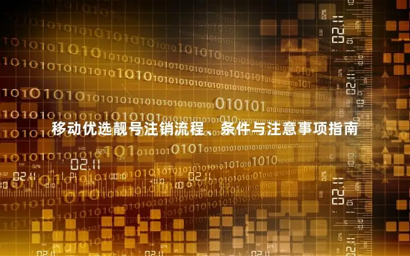 移动优选靓号注销流程、条件与注意事项指南