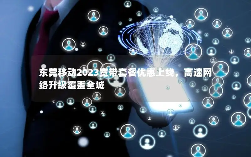 东莞移动2023宽带套餐优惠上线，高速网络升级覆盖全城