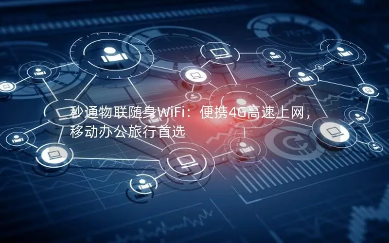 秒通物联随身WiFi：便携4G高速上网，移动办公旅行首选