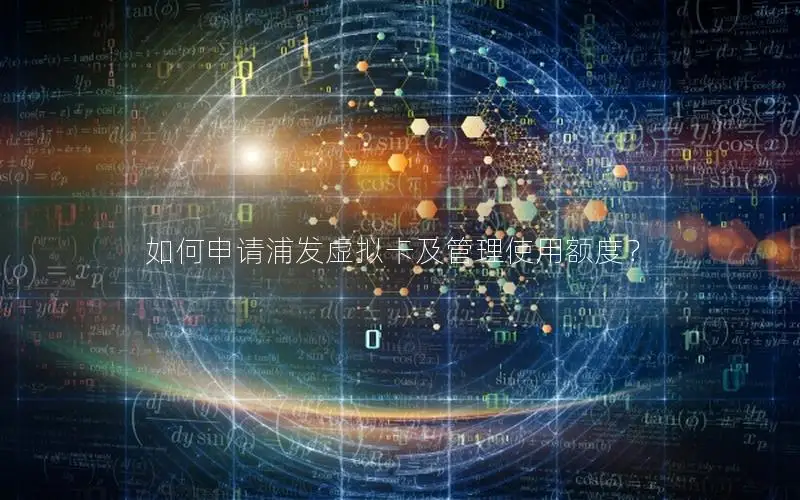 如何申请浦发虚拟卡及管理使用额度？