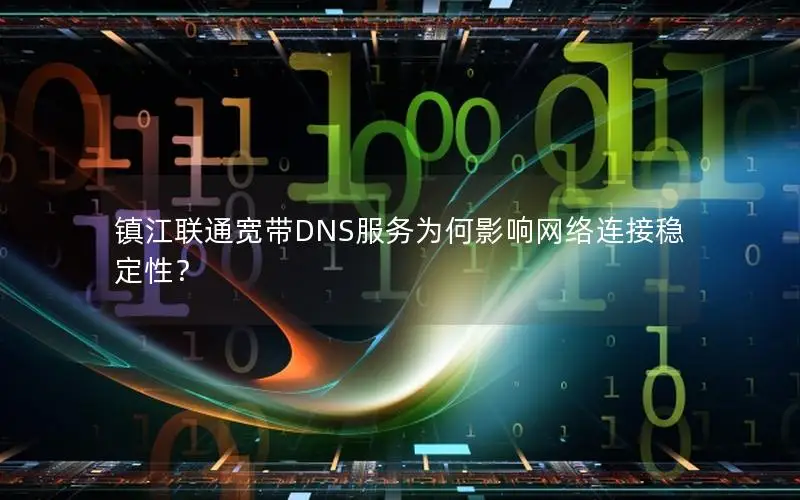 镇江联通宽带DNS服务为何影响网络连接稳定性？