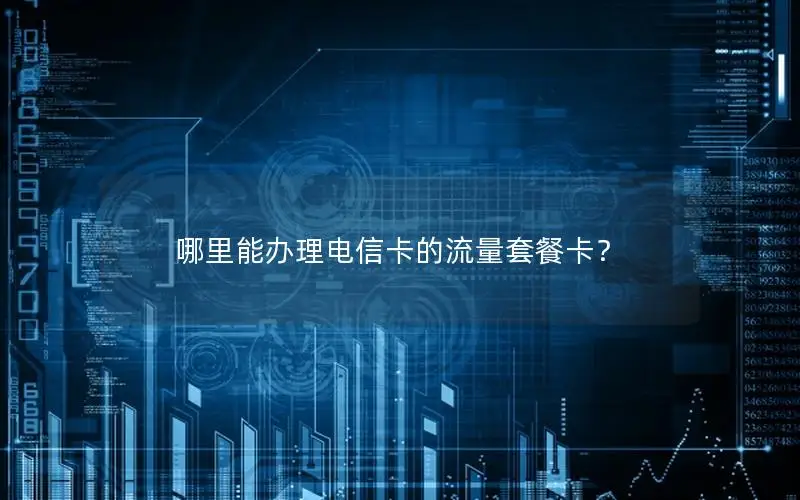 哪里能办理电信卡的流量套餐卡？