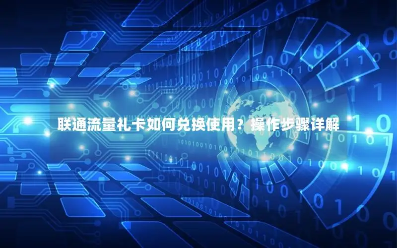 联通流量礼卡如何兑换使用？操作步骤详解