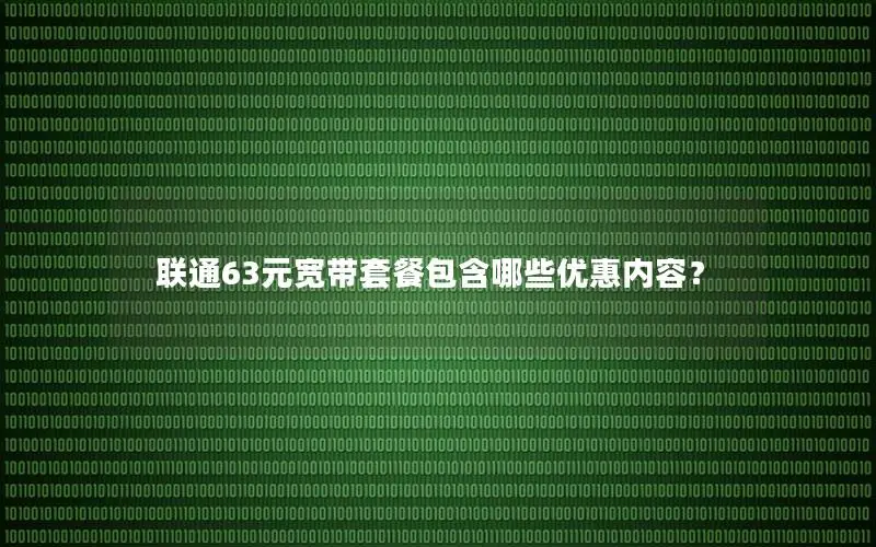 联通63元宽带套餐包含哪些优惠内容？