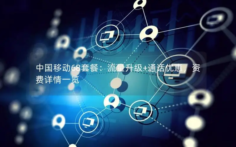 中国移动68套餐：流量升级+通话优惠，资费详情一览