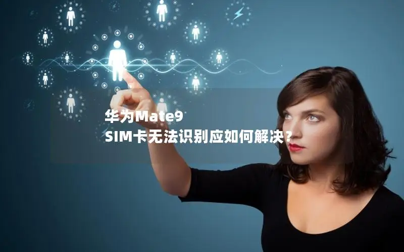 华为Mate9 SIM卡无法识别应如何解决？