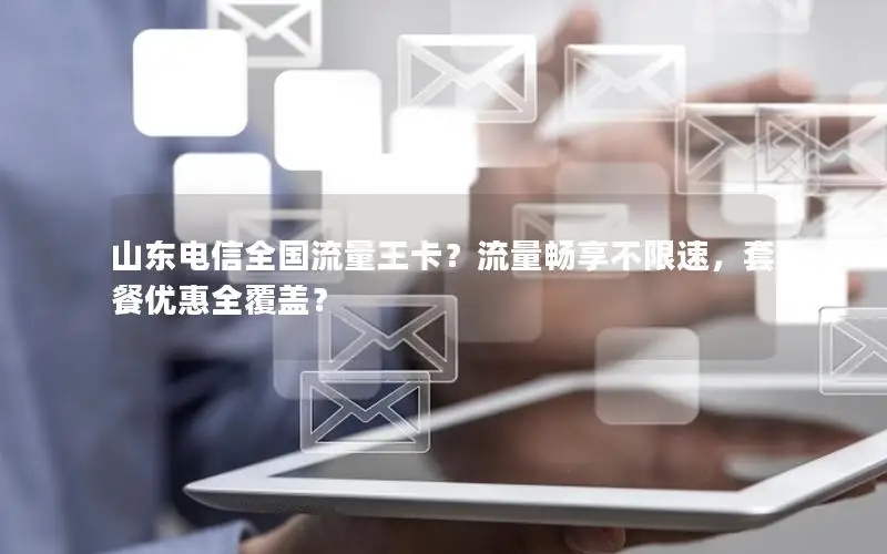 山东电信全国流量王卡？流量畅享不限速，套餐优惠全覆盖？