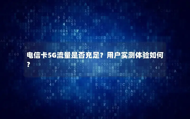 电信卡5G流量是否充足？用户实测体验如何？