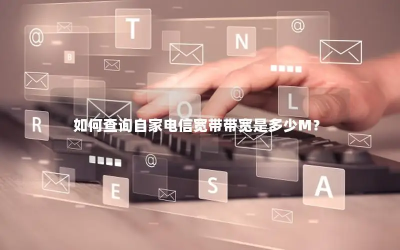 如何查询自家电信宽带带宽是多少M？