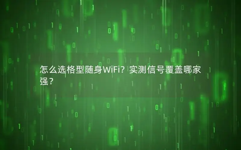 怎么选格型随身WiFi？实测信号覆盖哪家强？