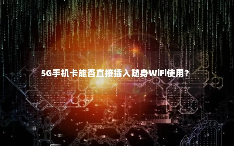 5G手机卡能否直接插入随身WiFi使用？