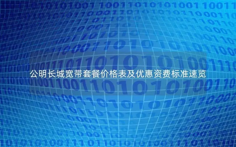 公明长城宽带套餐价格表及优惠资费标准速览