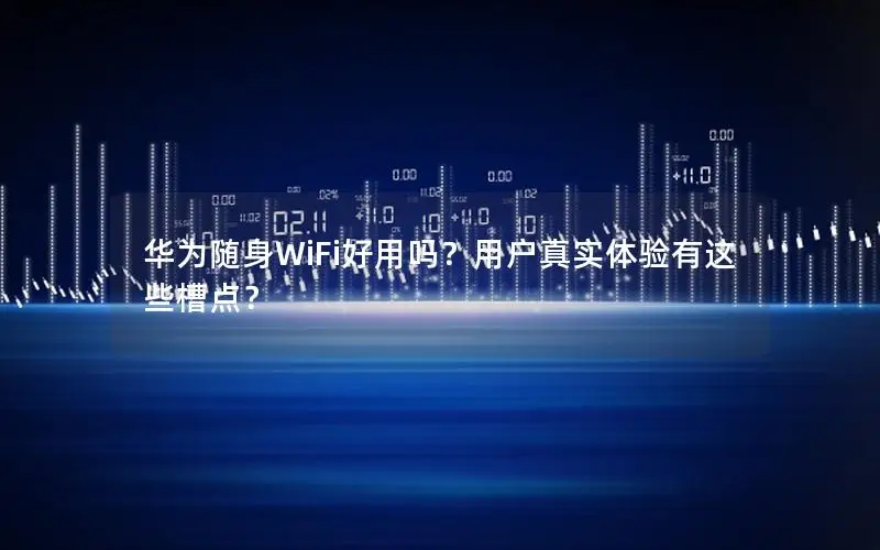 华为随身WiFi好用吗？用户真实体验有这些槽点？