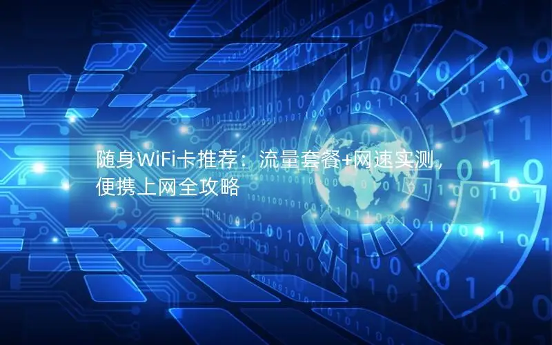 随身WiFi卡推荐：流量套餐+网速实测，便携上网全攻略