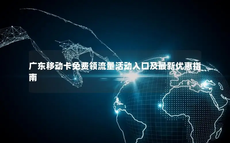 广东移动卡免费领流量活动入口及最新优惠指南