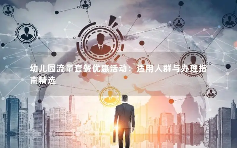 幼儿园流量套餐优惠活动：适用人群与办理指南精选
