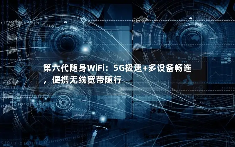 第六代随身WiFi：5G极速+多设备畅连，便携无线宽带随行