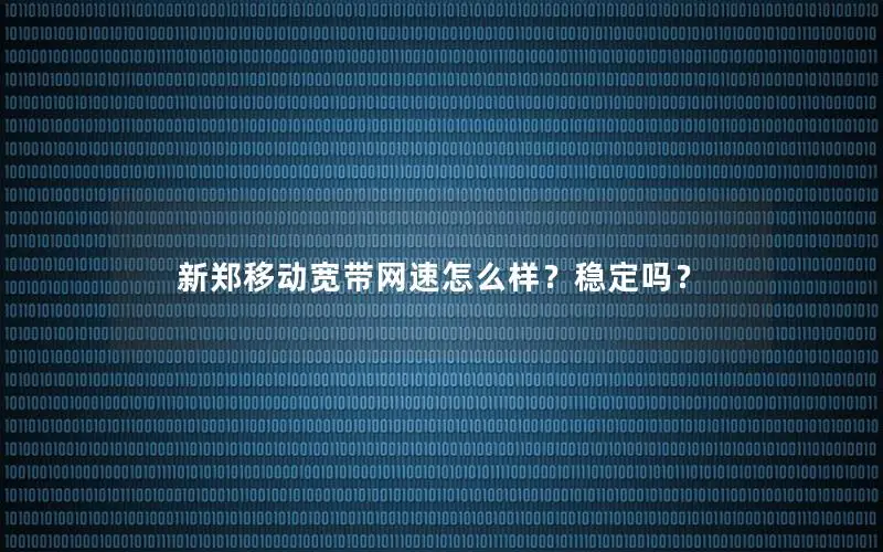 新郑移动宽带网速怎么样？稳定吗？