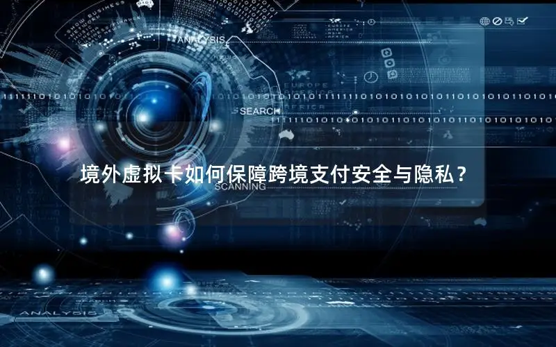境外虚拟卡如何保障跨境支付安全与隐私？