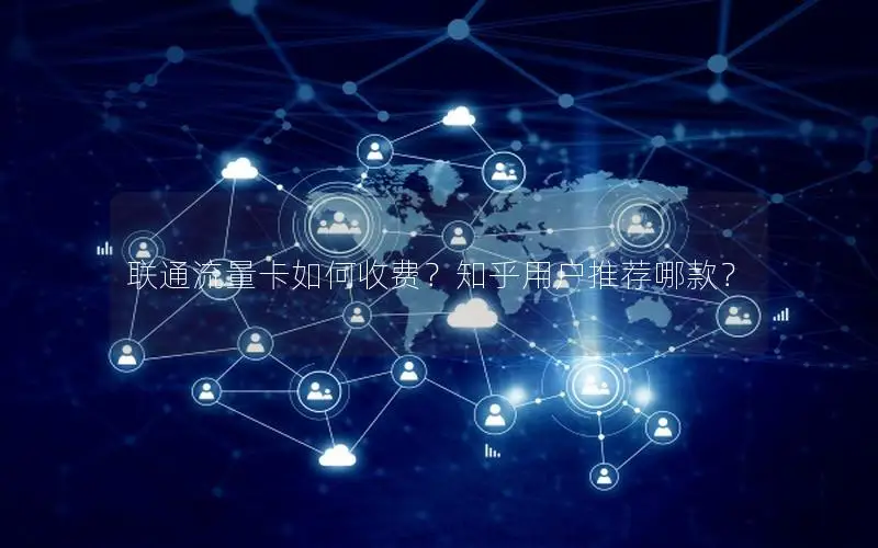 联通流量卡如何收费？知乎用户推荐哪款？