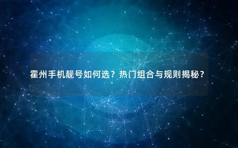 霍州手机靓号如何选？热门组合与规则揭秘？